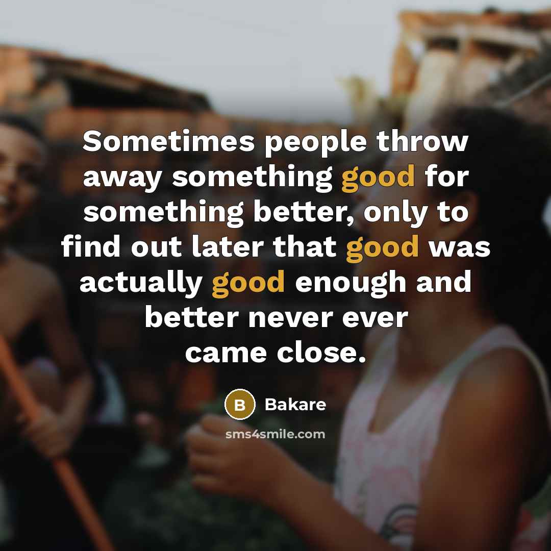 “Sometimes people throw away something good for something better, only…” quote by Bakare
