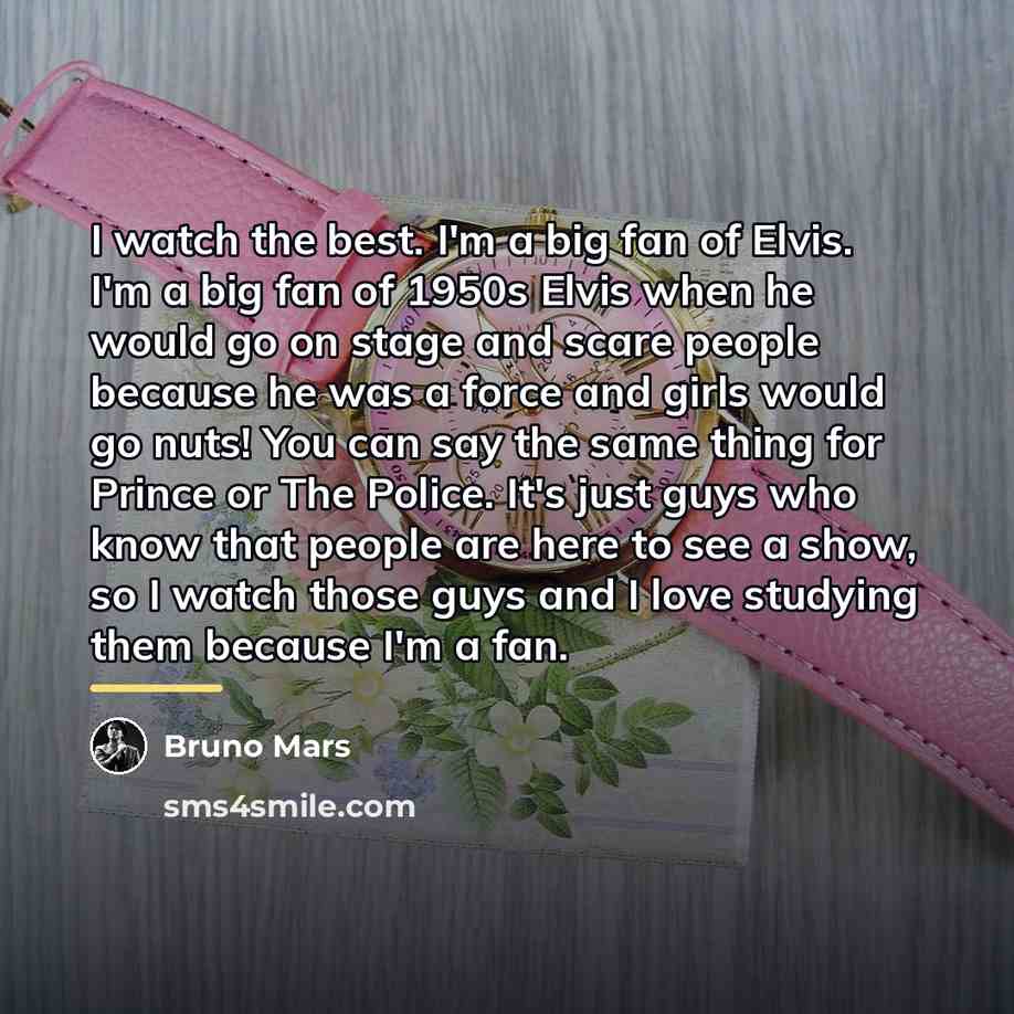 “I watch the best. I'm a big fan of Elvis.…” quote by Bruno Mars