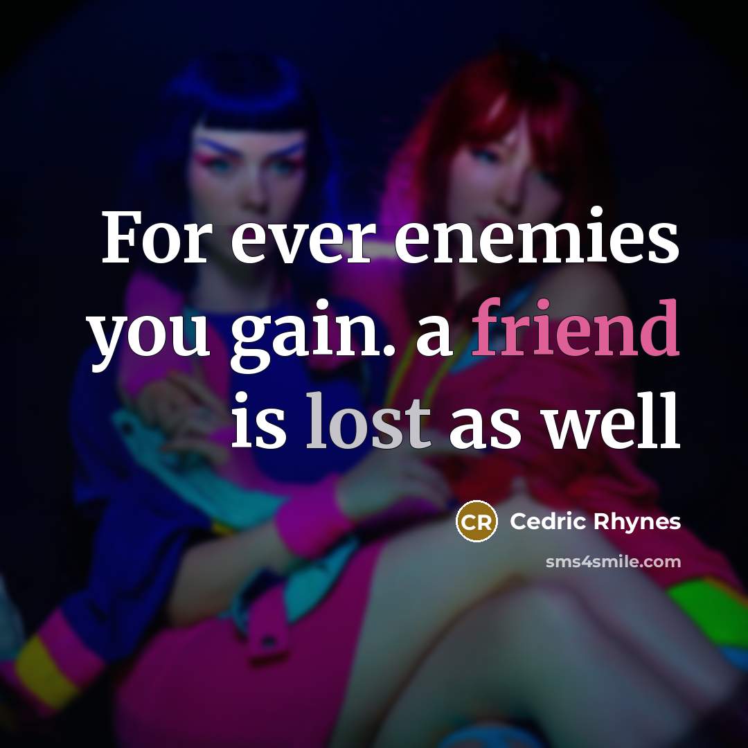 “For ever enemies you gain. a friend is lost as…” quote by Cedric Rhynes