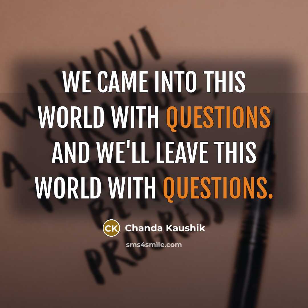 “We came into this world with questions and we'll leave this world with questions.” quote by Chanda Kaushik