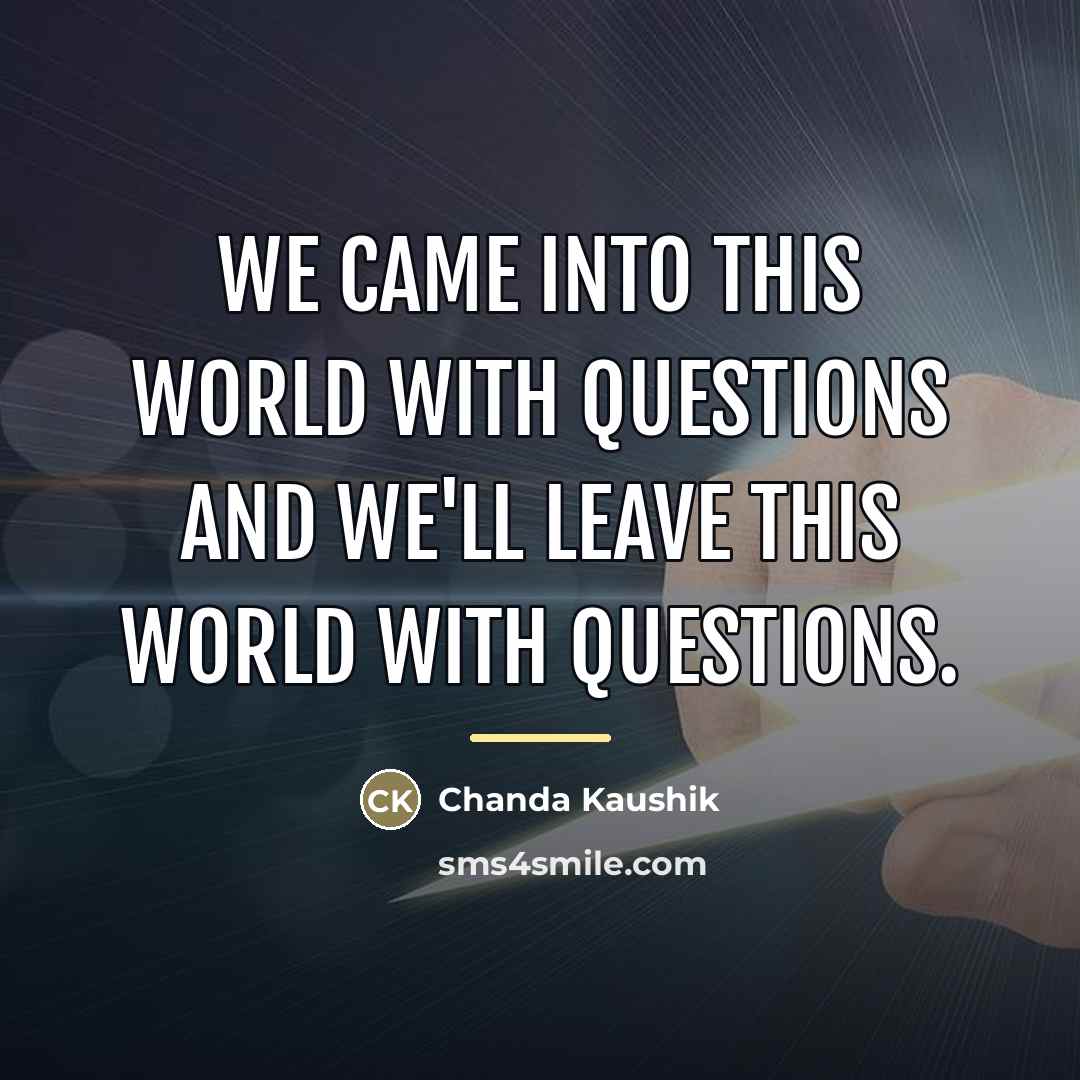 “We came into this world with questions and we'll leave…” quote by Chanda Kaushik