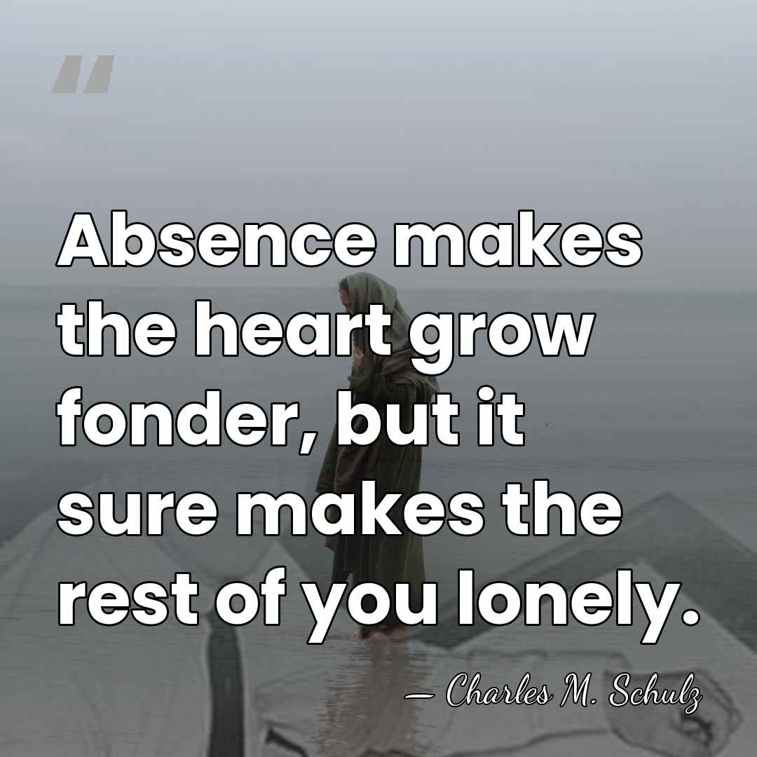 Absence makes the heart grow fonder, but it sure makes the rest&hellip; - Charles M. Schulz
