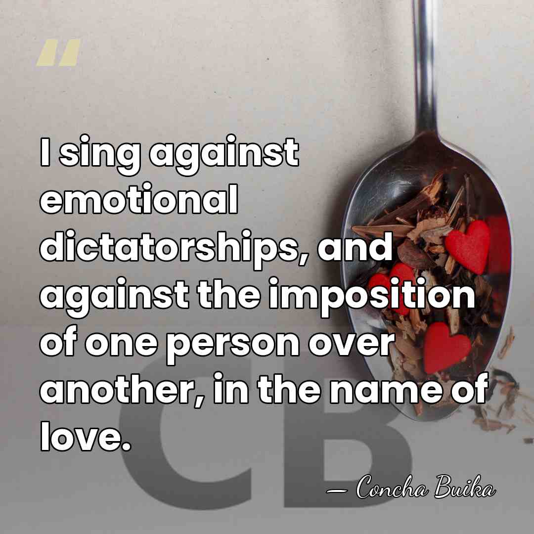 I sing against emotional dictatorships, and against the imposition of one person&hellip; - Concha Buika