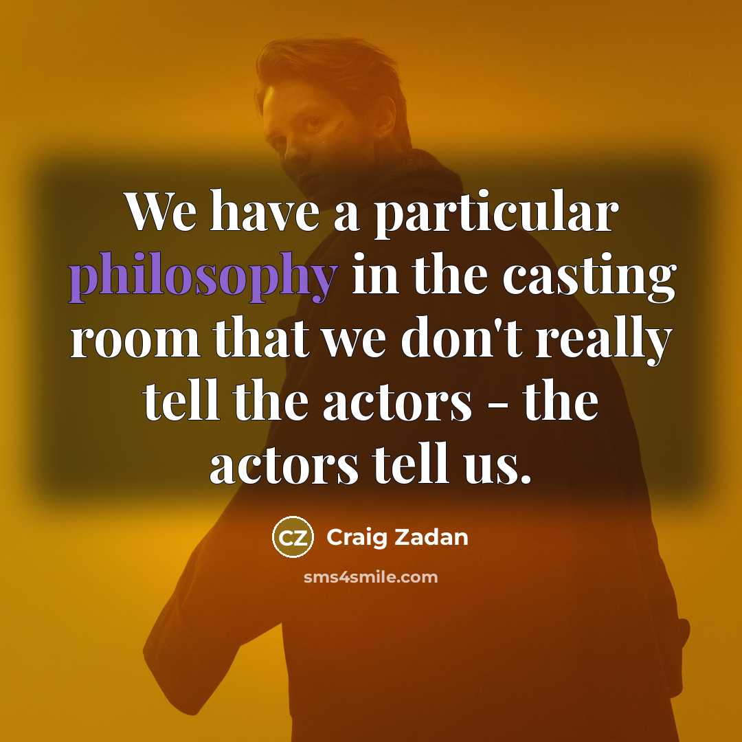 “We have a particular philosophy in the casting room that we don't really tell the actors - the actors tell us.” quote by Craig Zadan