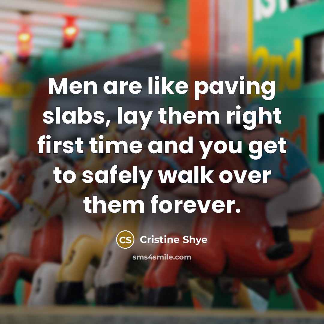“Men are like paving slabs, lay them right first time…” quote by Cristine Shye