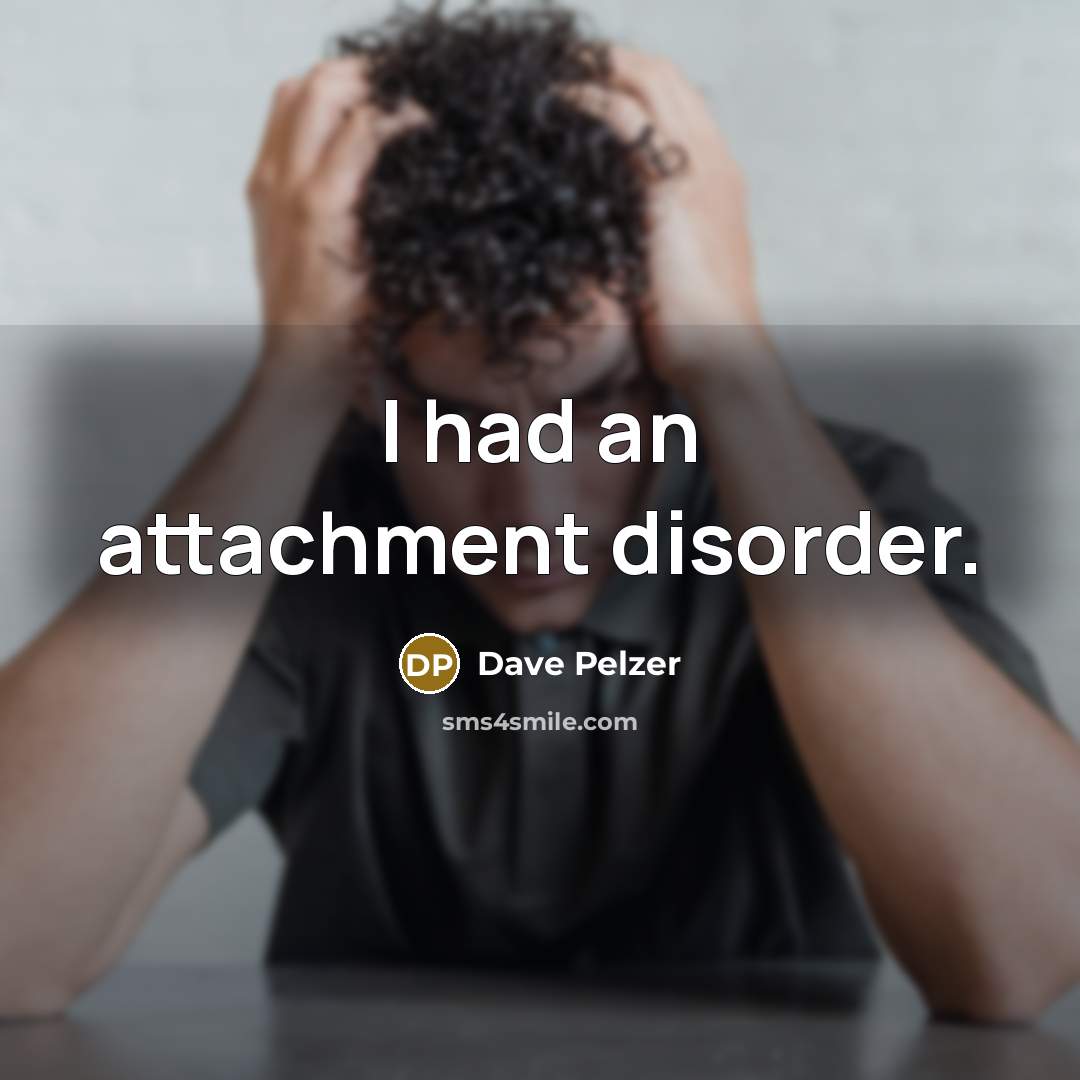 “I had an attachment disorder.…” quote by Dave Pelzer