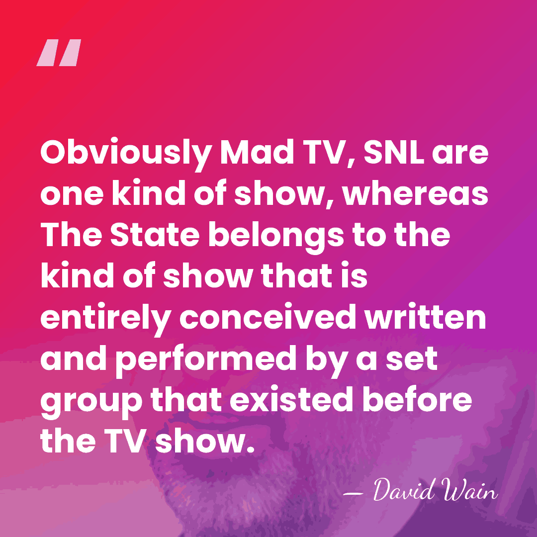 Obviously Mad TV, SNL are one kind of show, whereas The State&hellip; - David Wain