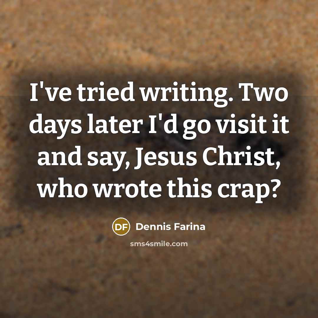“I've tried writing. Two days later I'd go visit it…” quote by Dennis Farina