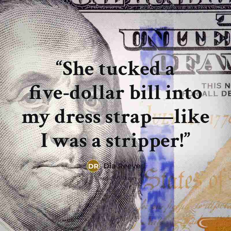 “She tucked a five-dollar bill into my dress strap—like I was a stripper!” quote by Dia Reeves