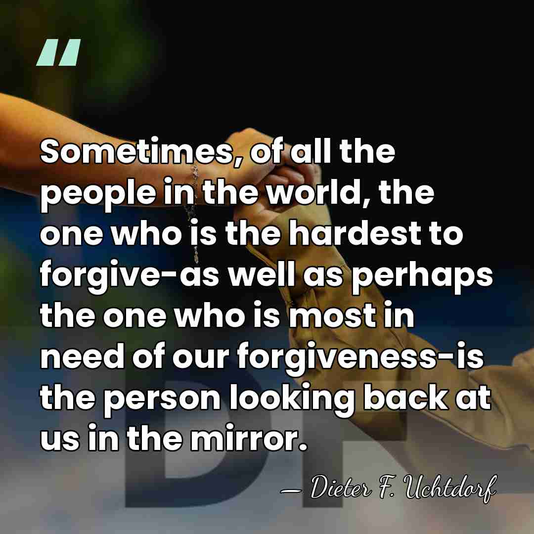 Sometimes, of all the people in the world, the one who is&hellip; - Dieter F. Uchtdorf