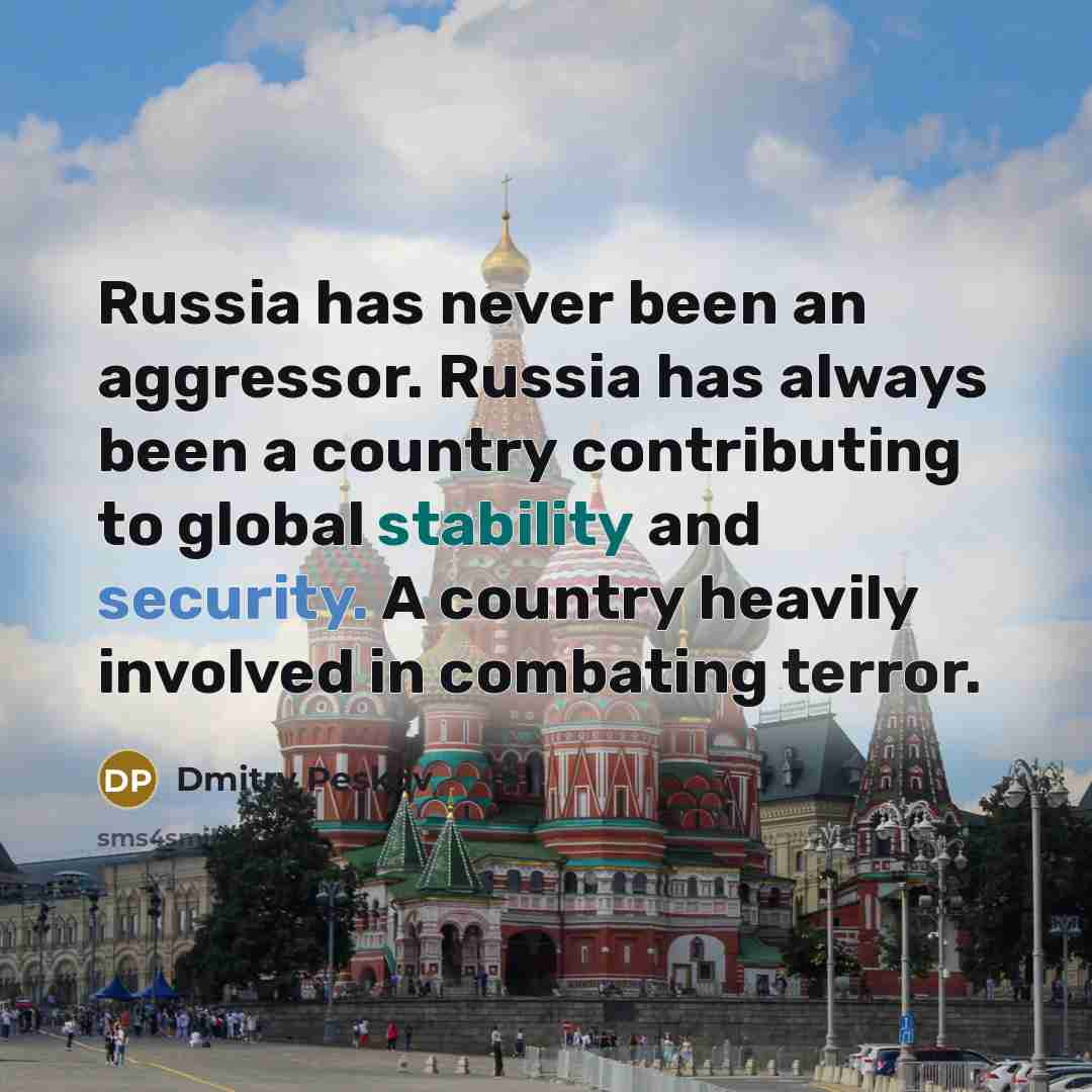 “Russia has never been an aggressor. Russia has always been…” quote by Dmitry Peskov