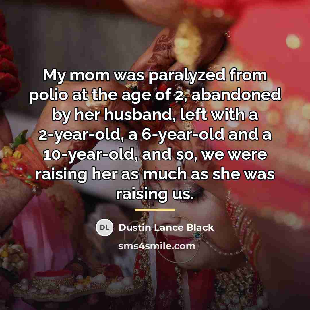 “My mom was paralyzed from polio at the age of…” quote by Dustin Lance Black