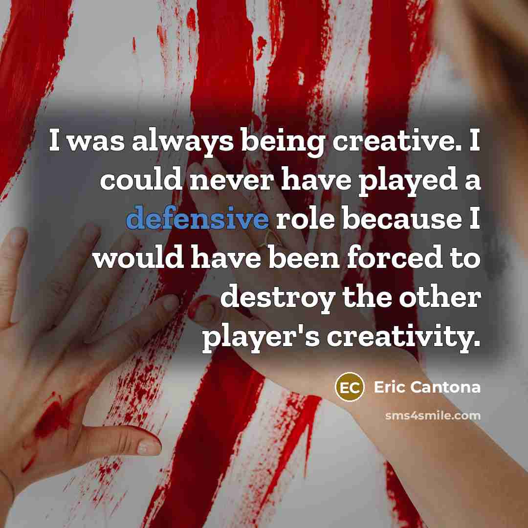 “I was always being creative. I could never have played…” quote by Eric Cantona