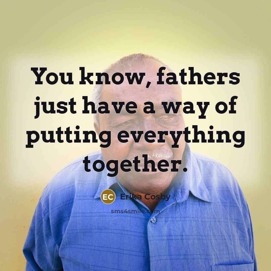 “You know, fathers just have a way of putting everything together.” quote by Erika Cosby