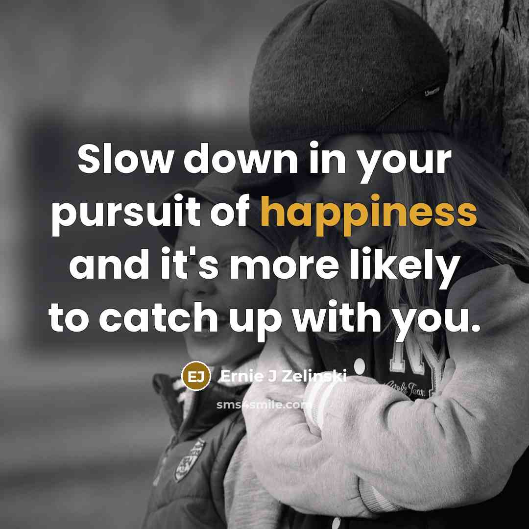 “Slow down in your pursuit of happiness and it's more…” quote by Ernie J Zelinski