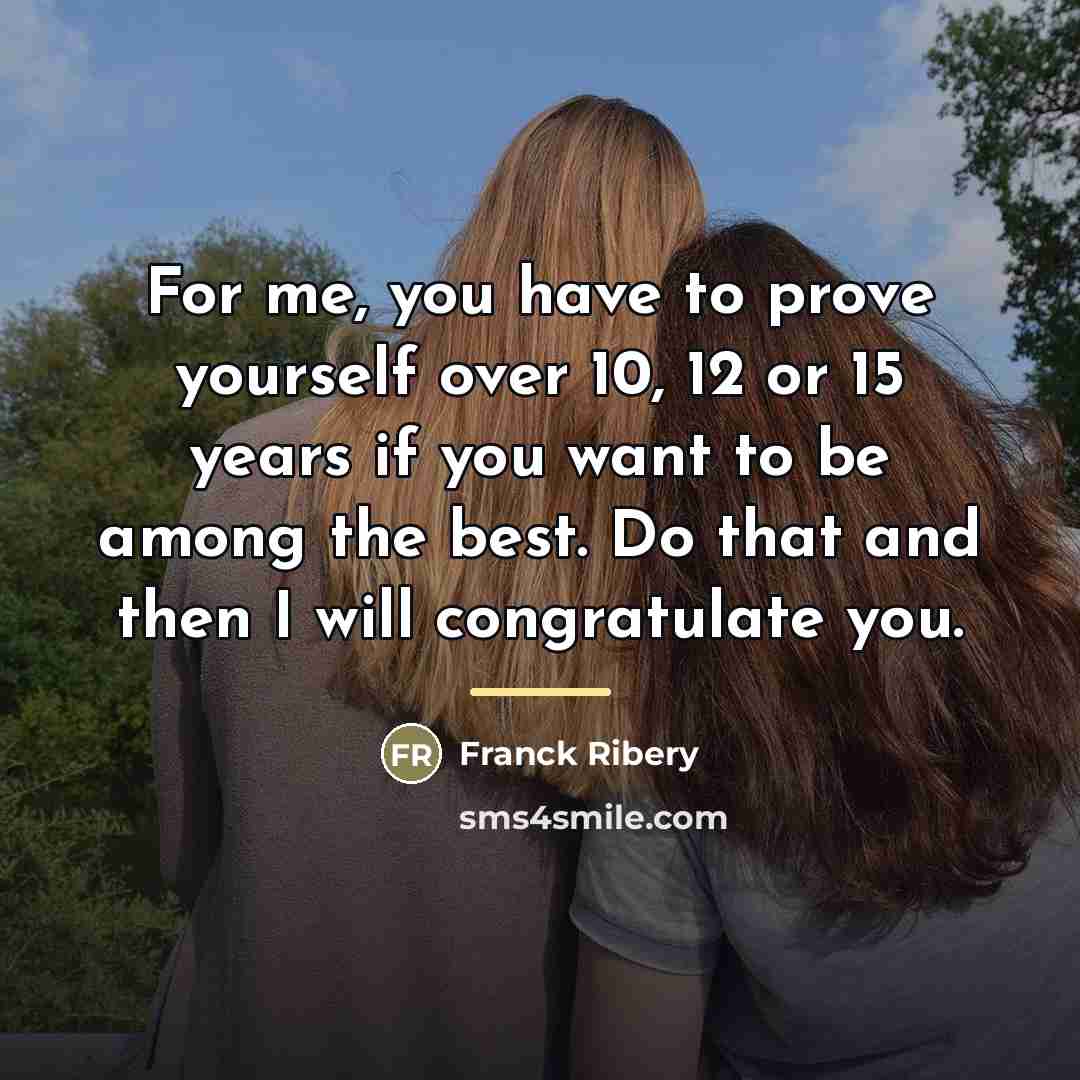 “For me, you have to prove yourself over 10, 12…” quote by Franck Ribery