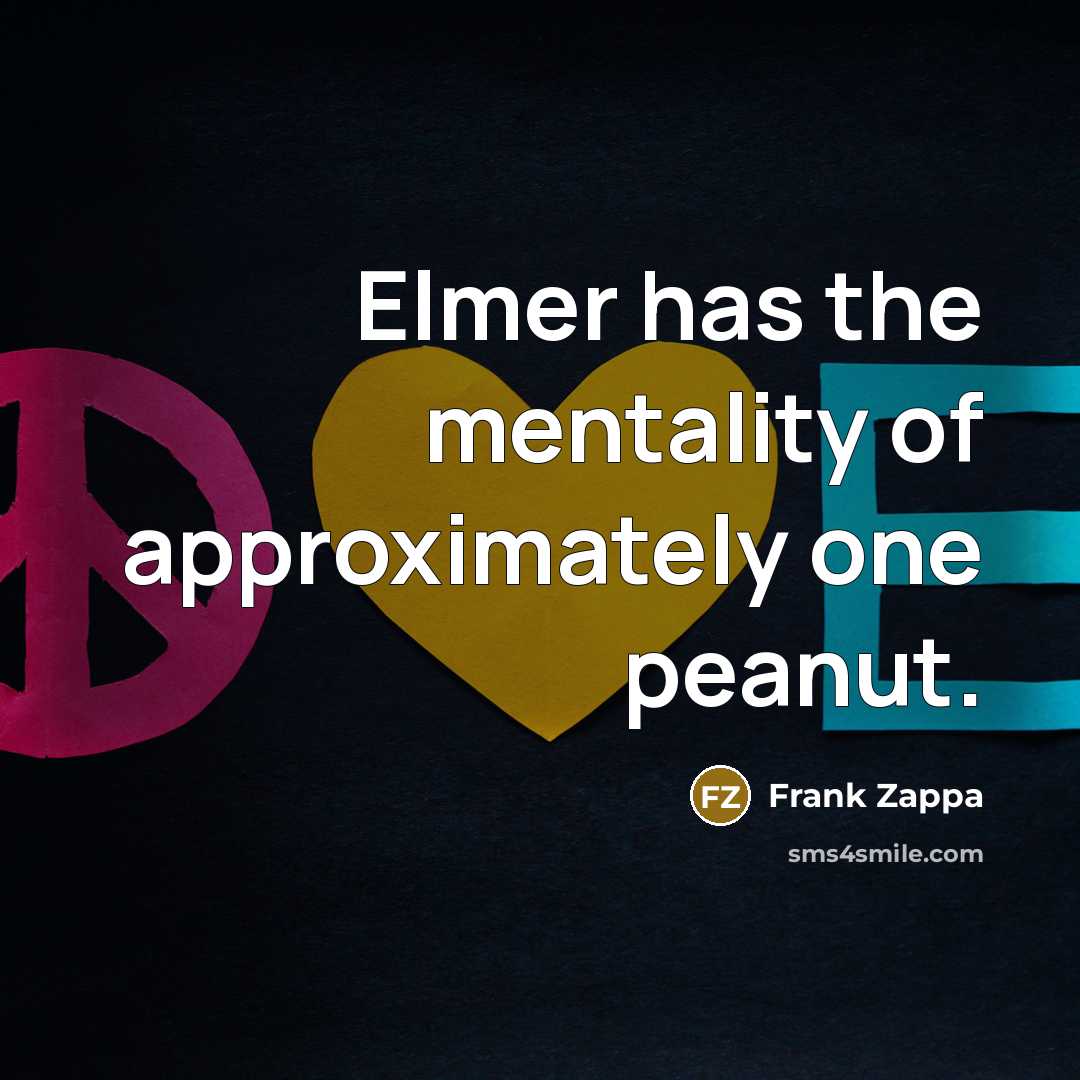 “Elmer has the mentality of approximately one peanut.…” quote by Frank Zappa