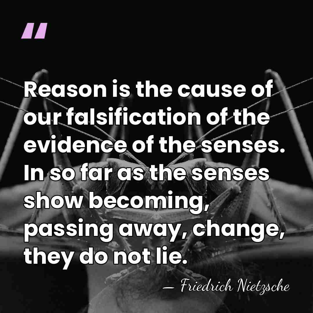 Reason is the cause of our falsification of the evidence of the&hellip; - Friedrich Nietzsche