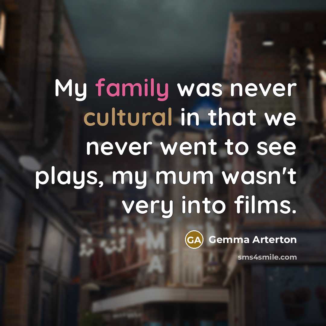 “My family was never cultural in that we never went…” quote by Gemma Arterton