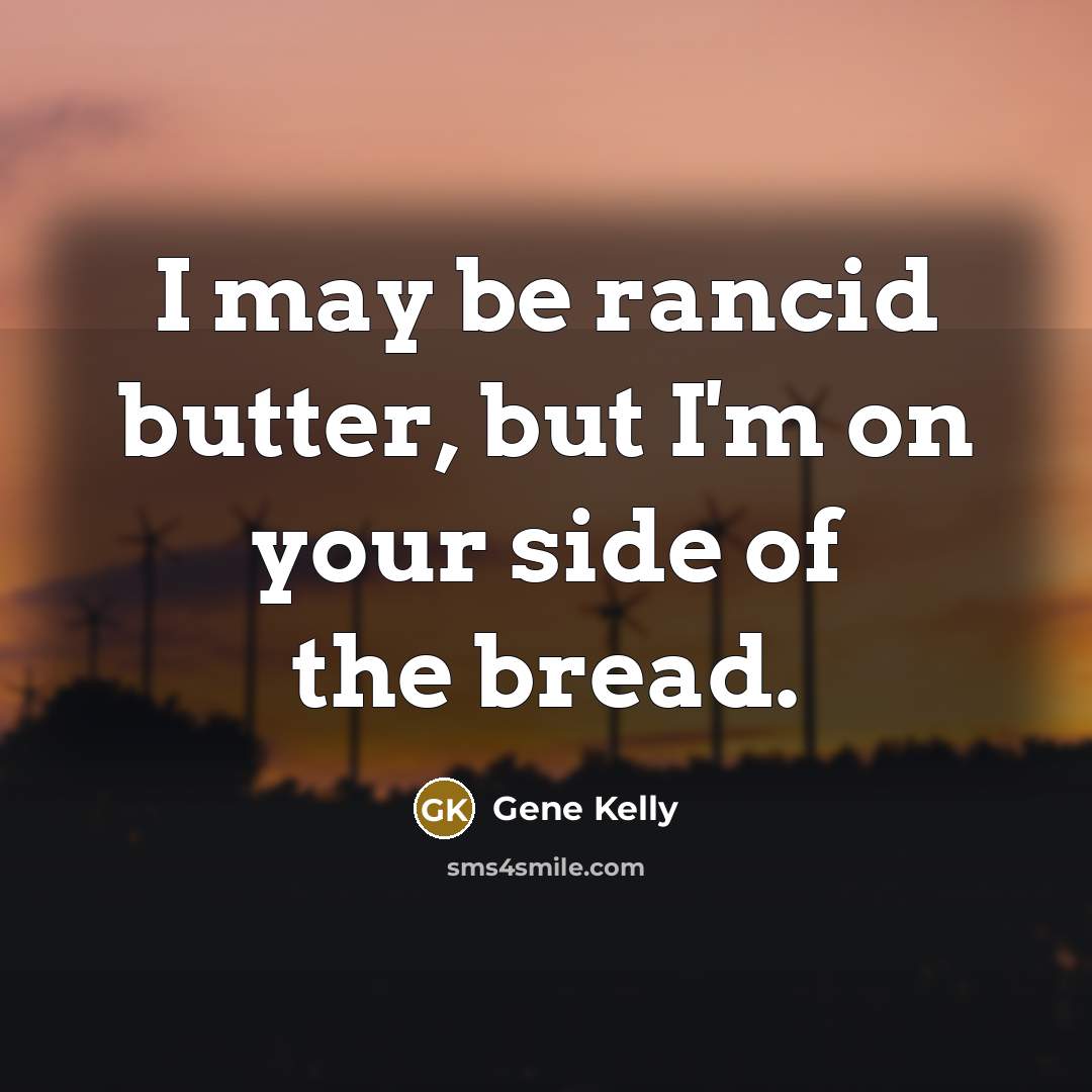 “I may be rancid butter, but I'm on your side…” quote by Gene Kelly