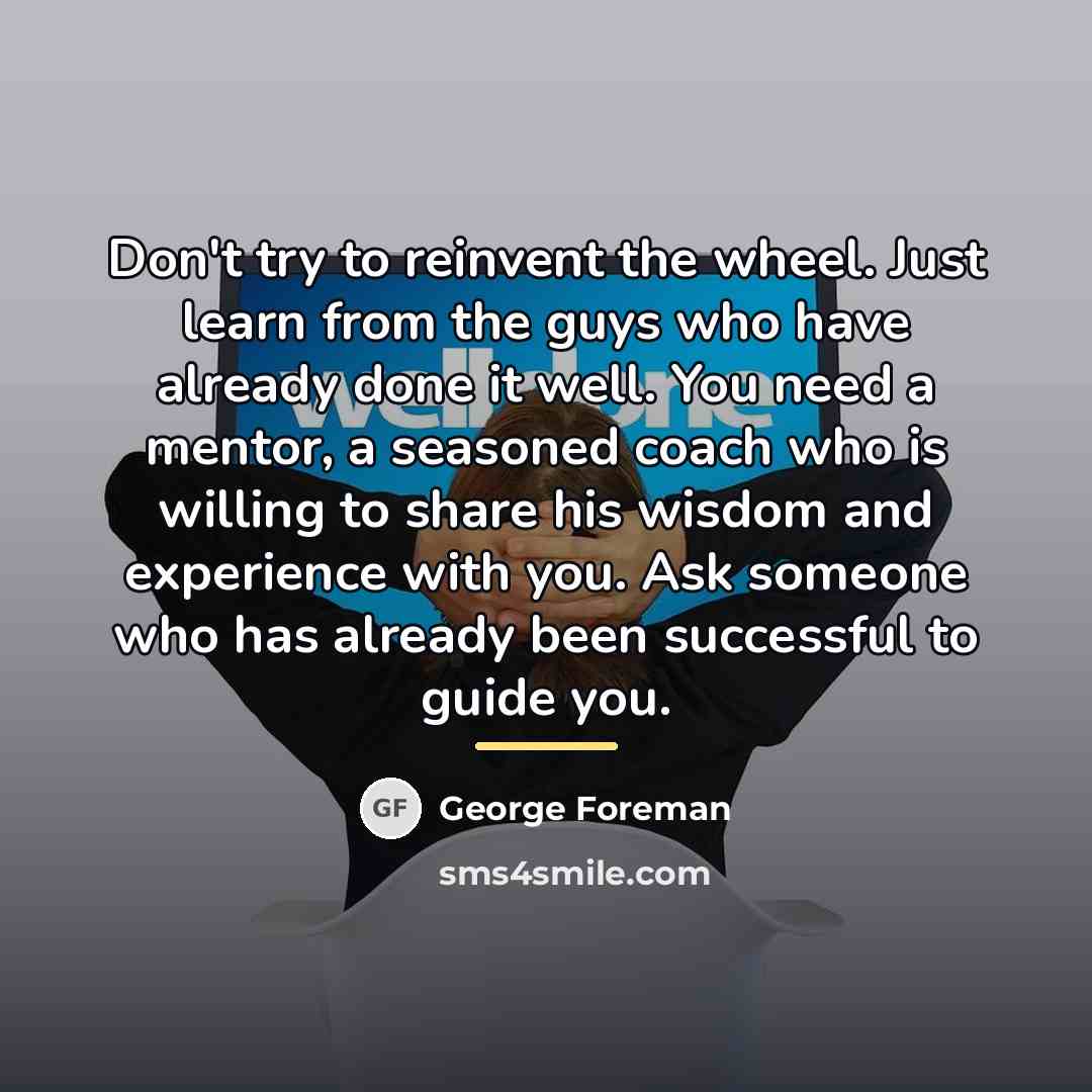 “Don't try to reinvent the wheel. Just learn from the…” quote by George Foreman
