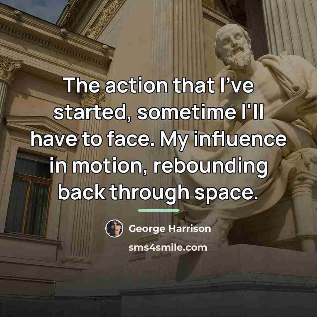 “The action that I've started, sometime I'll have to face.…” quote by George Harrison
