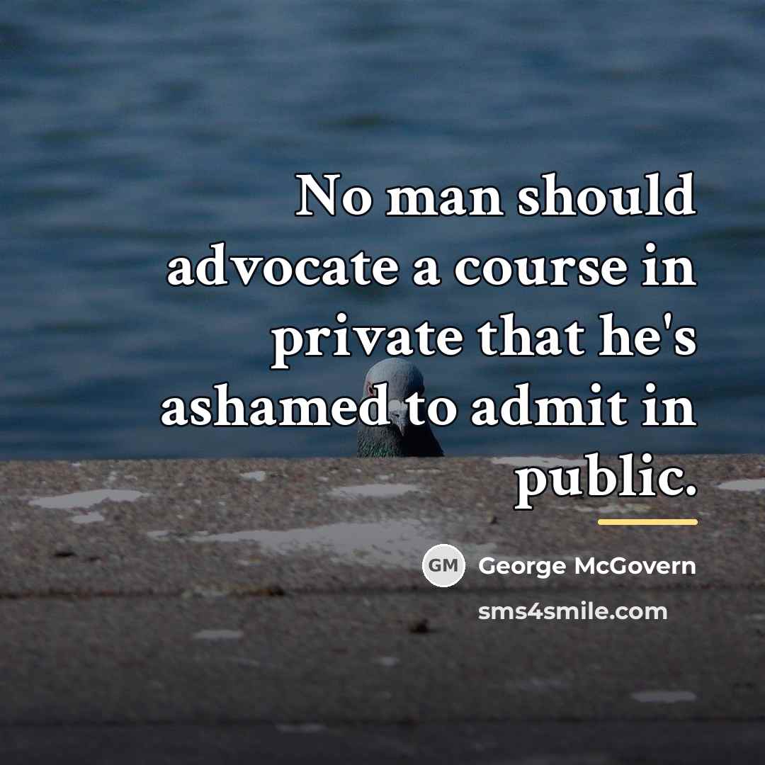 “No man should advocate a course in private that he's…” quote by George McGovern
