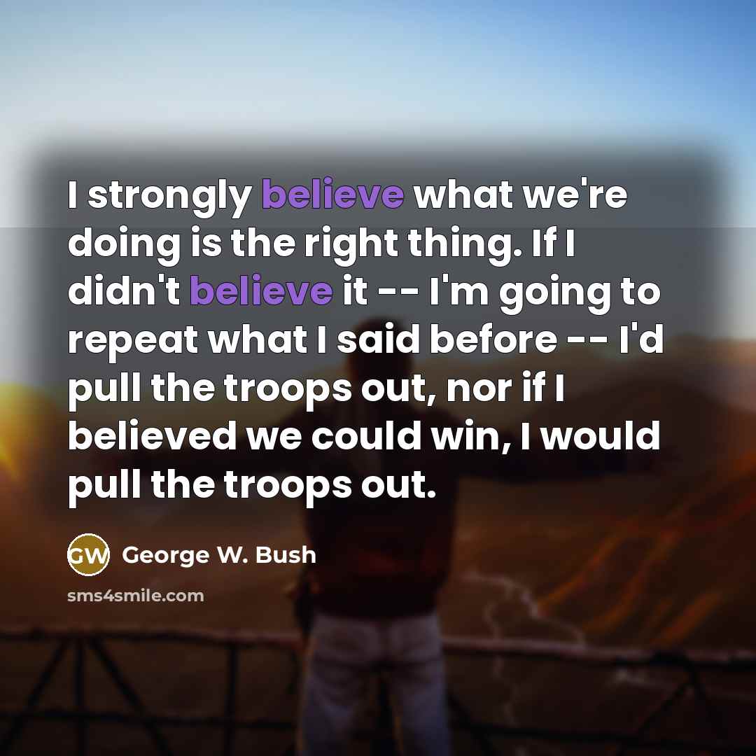 “I strongly believe what we're doing is the right thing.…” quote by George W. Bush