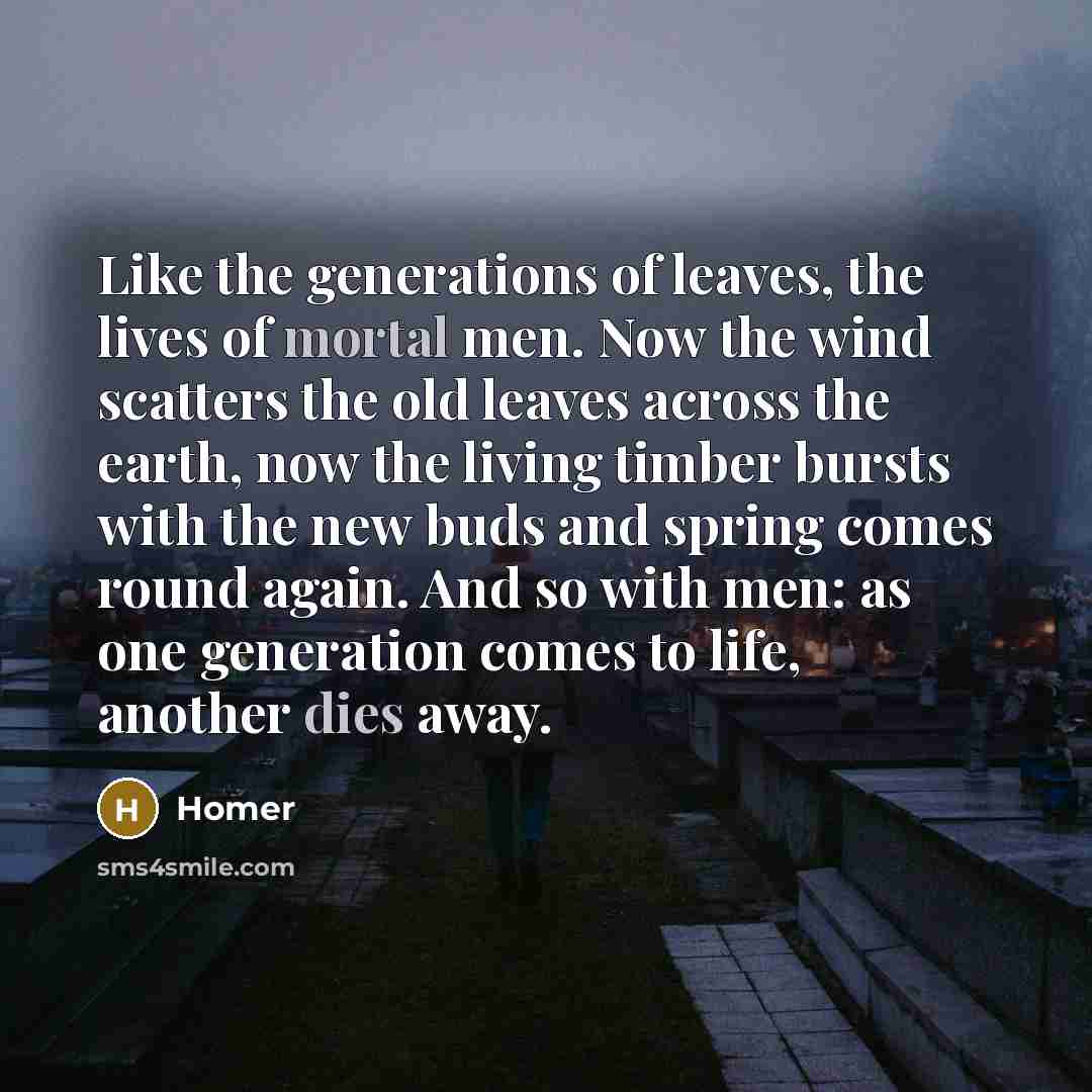 “Like the generations of leaves, the lives of mortal men.…” quote by Homer