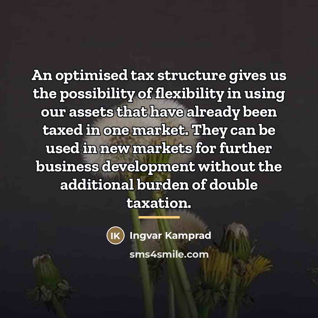“An optimised tax structure gives us the possibility of flexibility…” quote by Ingvar Kamprad