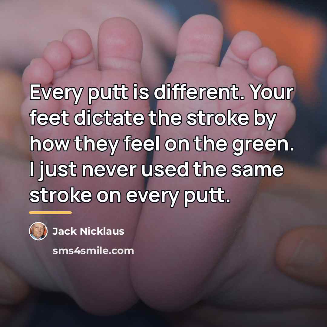 “Every putt is different. Your feet dictate the stroke by…” quote by Jack Nicklaus