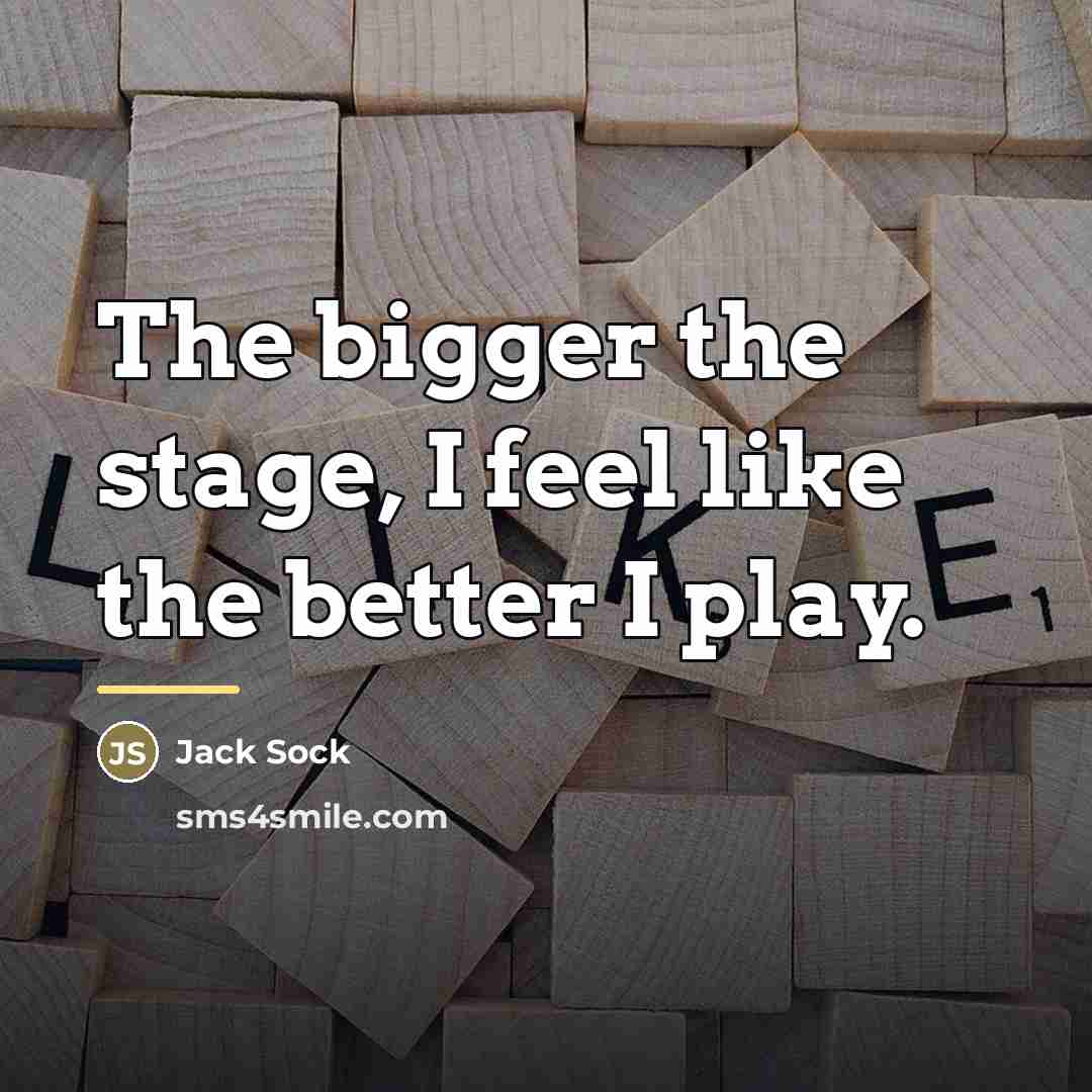 “The bigger the stage, I feel like the better I…” quote by Jack Sock