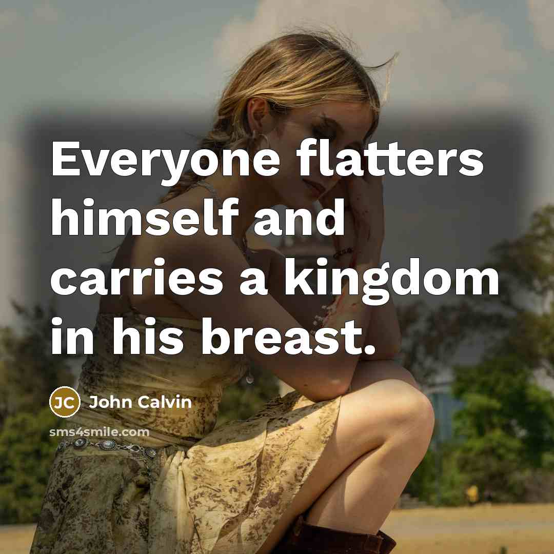 “Everyone flatters himself and carries a kingdom in his breast.…” quote by John Calvin