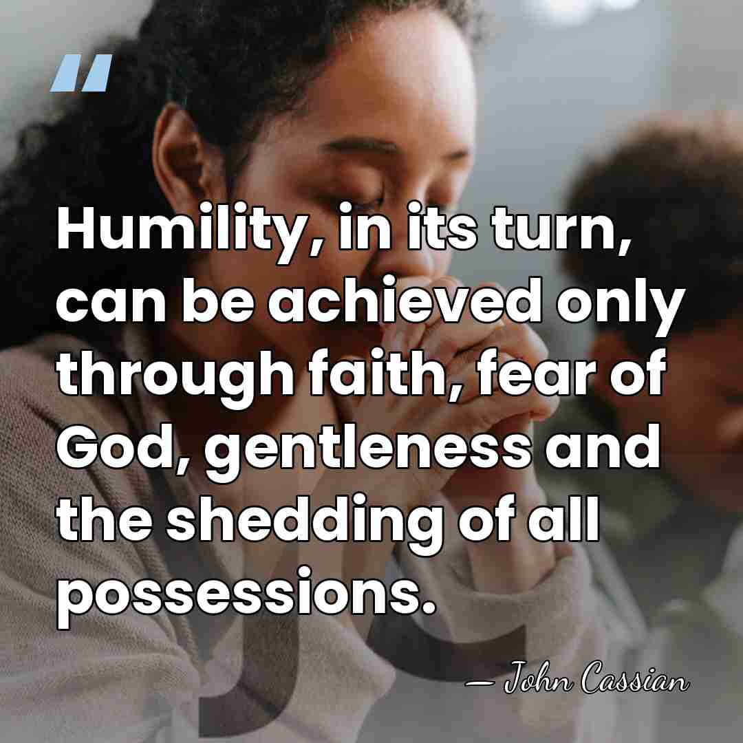 Humility, in its turn, can be achieved only through faith, fear of&hellip; - John Cassian