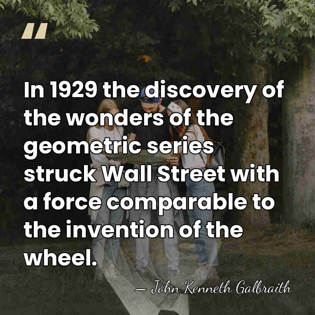 In 1929 the discovery of the wonders of the geometric series struck&hellip; - John Kenneth Galbraith