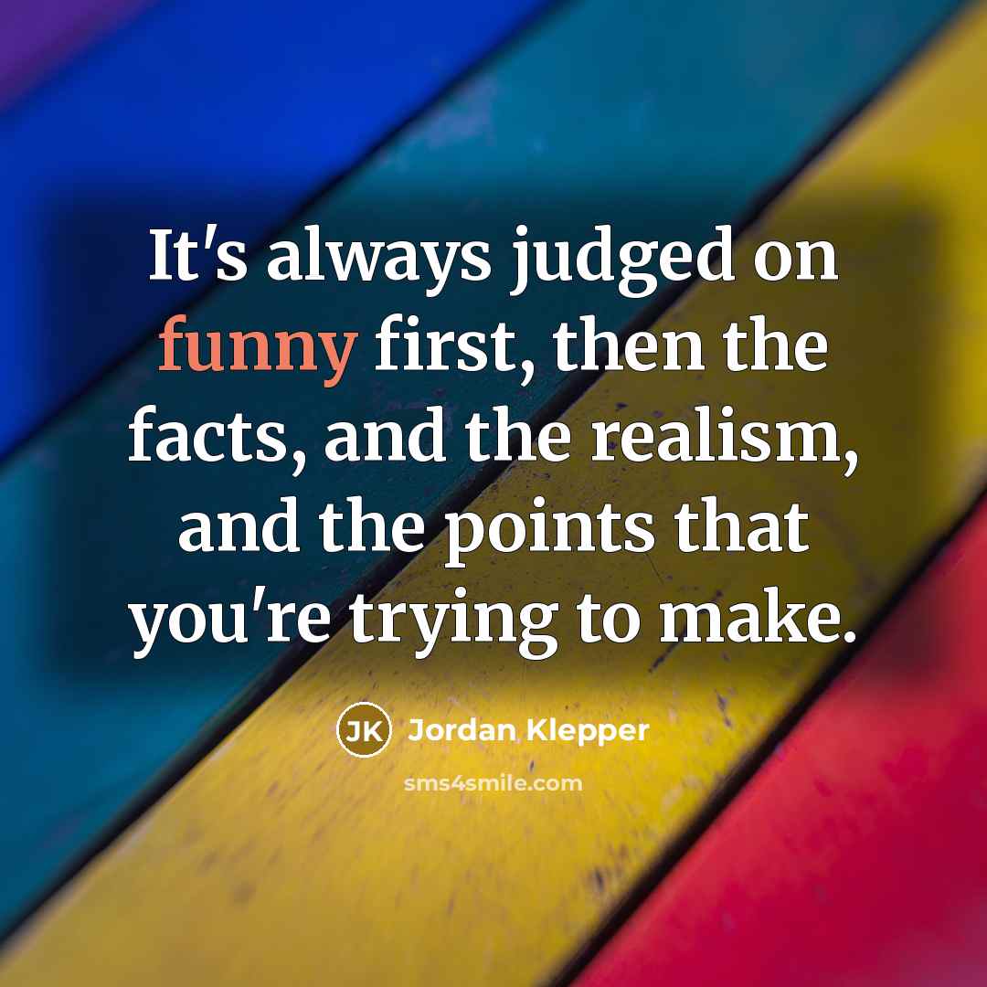 “It's always judged on funny first, then the facts, and…” quote by Jordan Klepper