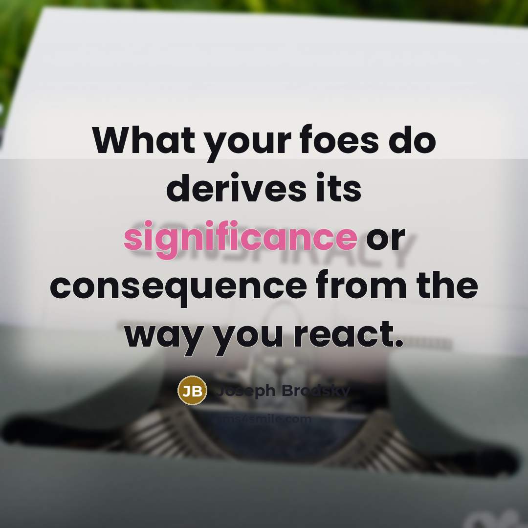“What your foes do derives its significance or consequence from…” quote by Joseph Brodsky