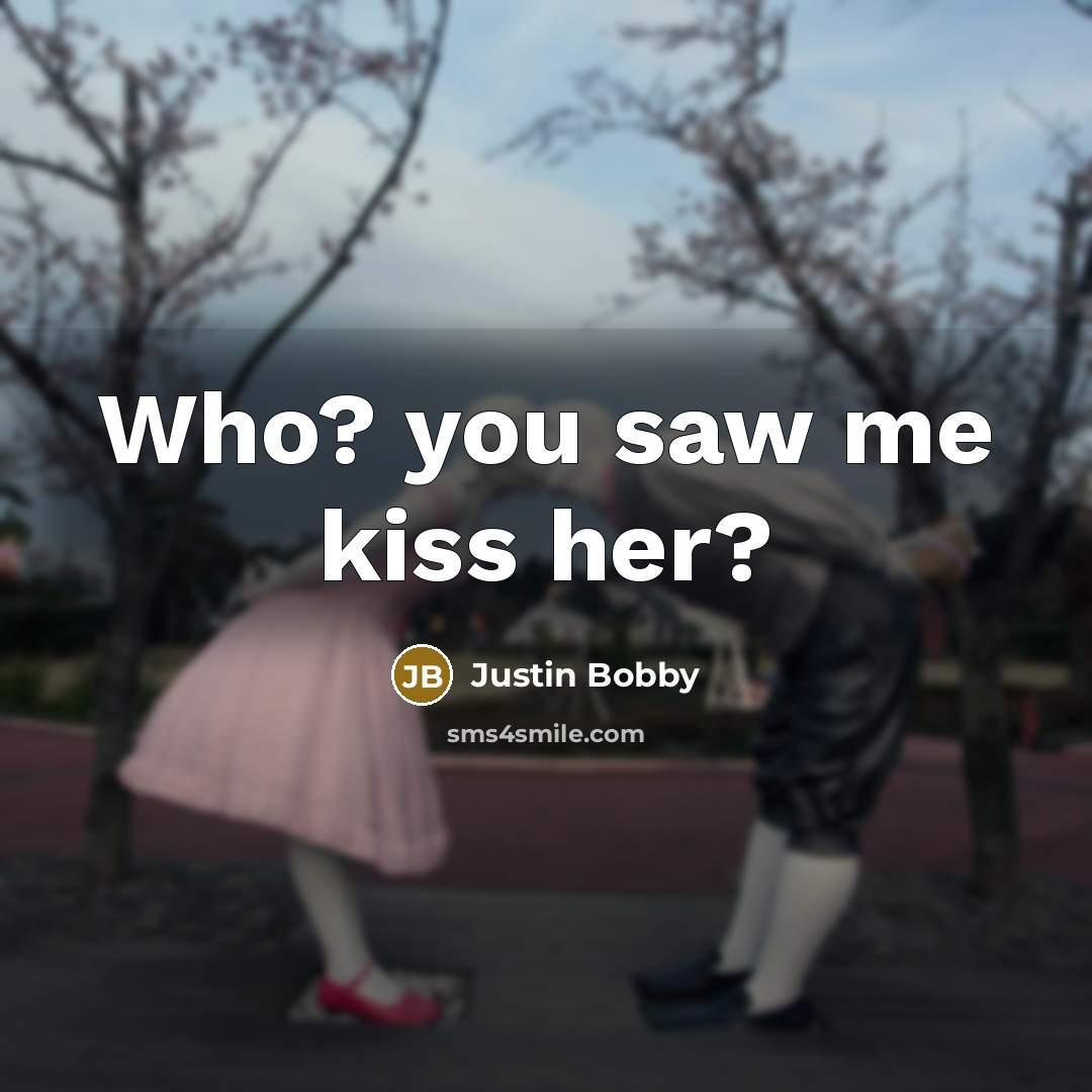 “Who? you saw me kiss her?…” quote by Justin Bobby