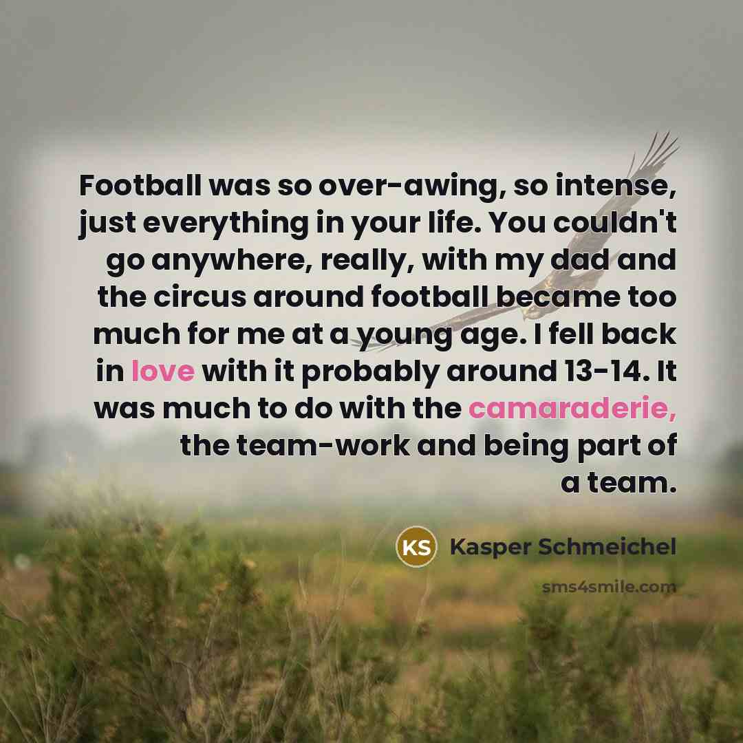 “Football was so over-awing, so intense, just everything in your…” quote by Kasper Schmeichel