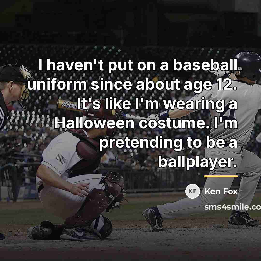 “I haven't put on a baseball uniform since about age…” quote by Ken Fox