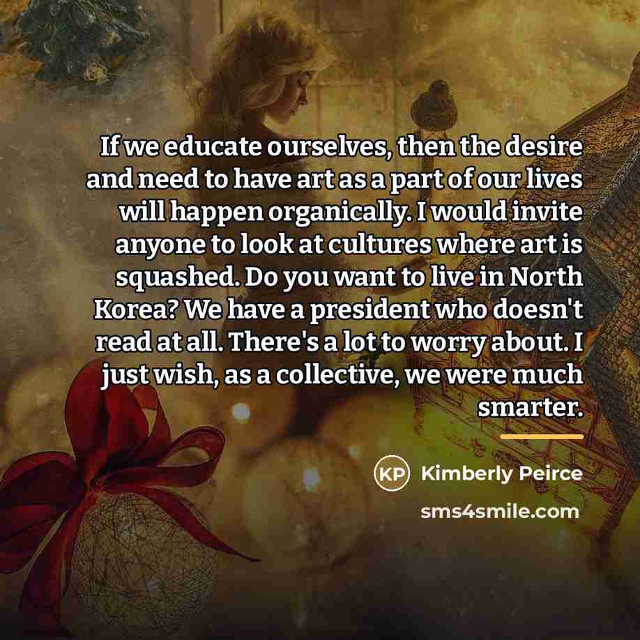“If we educate ourselves, then the desire and need to…” quote by Kimberly Peirce
