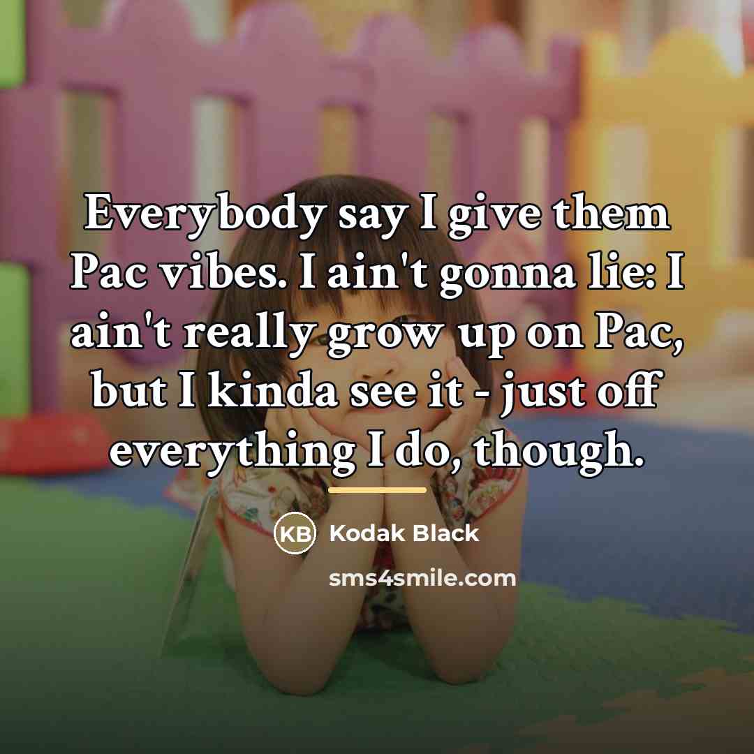 “Everybody say I give them Pac vibes. I ain't gonna…” quote by Kodak Black