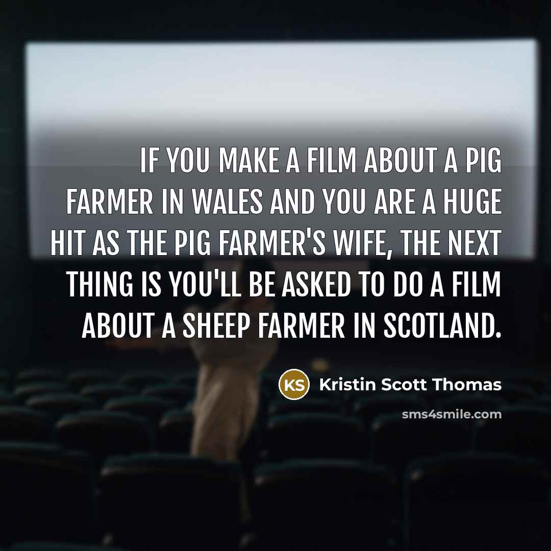 “If you make a film about a pig farmer in…” quote by Kristin Scott Thomas