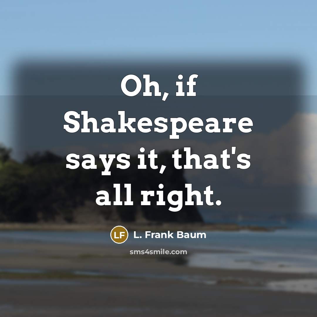 “Oh, if Shakespeare says it, that's all right.…” quote by L. Frank Baum