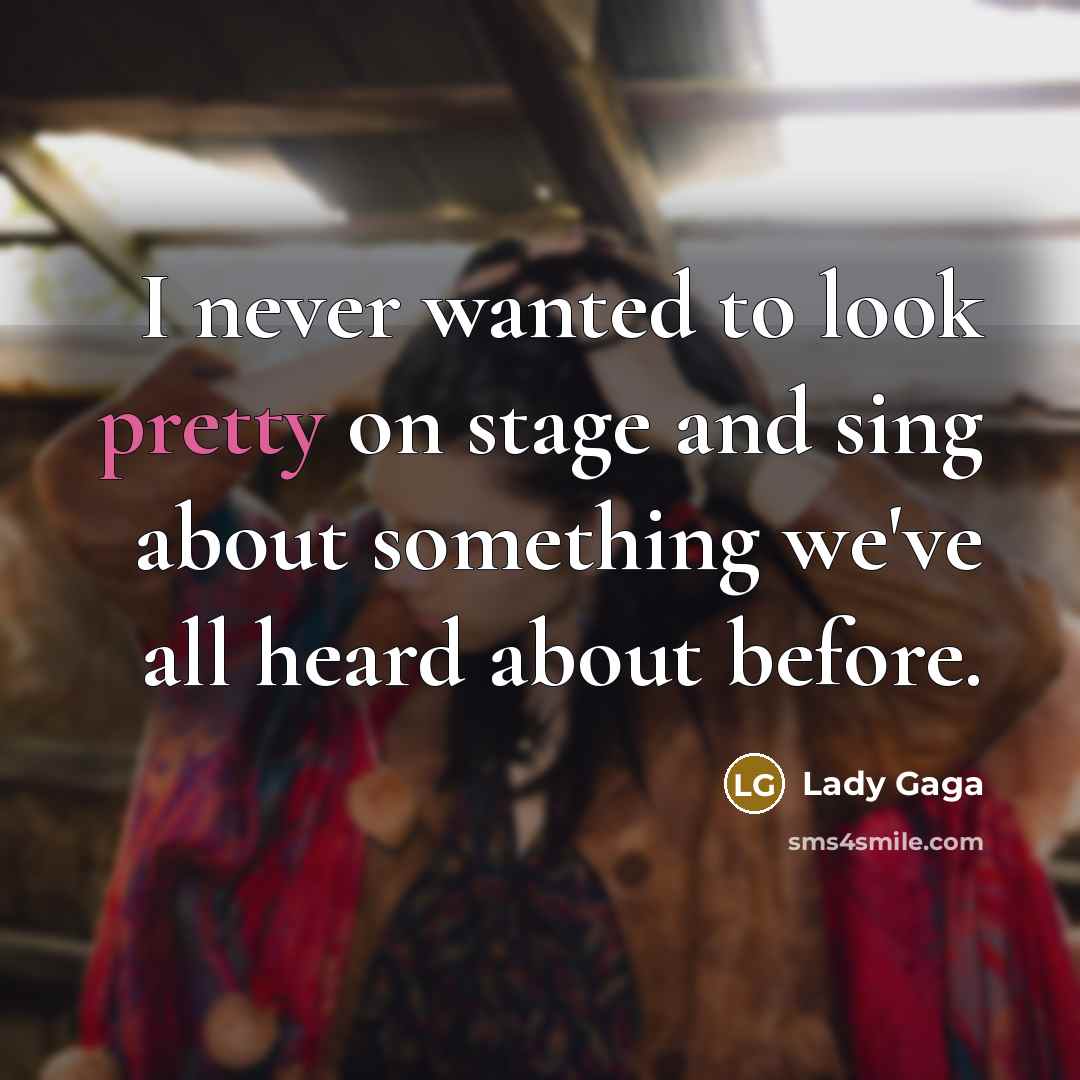“I never wanted to look pretty on stage and sing…” quote by Lady Gaga