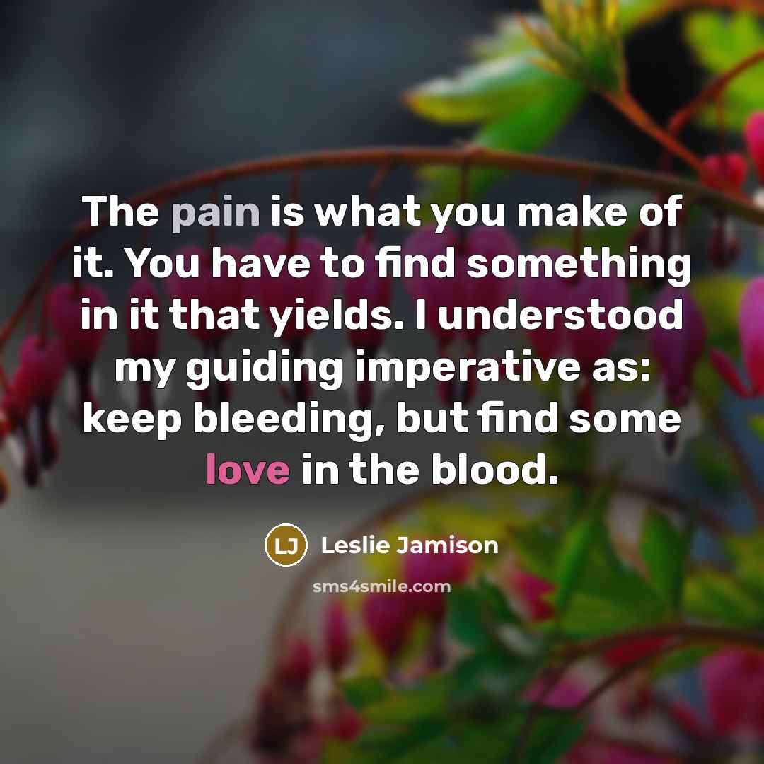 “The pain is what you make of it. You have…” quote by Leslie Jamison