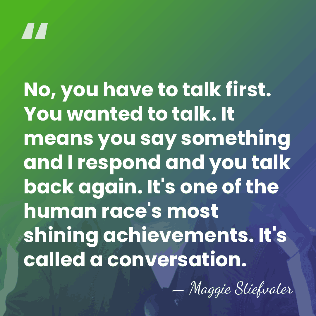No, you have to talk first. You wanted to talk. It means&hellip; - Maggie Stiefvater