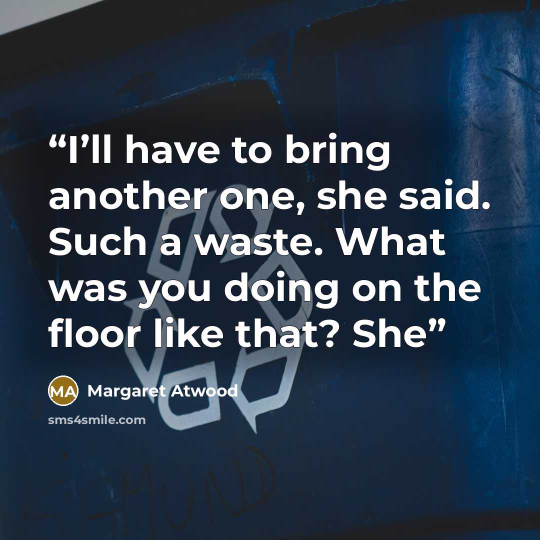 “I’ll have to bring another one, she said. Such a waste. What was you doing on the floor like that? She” quote by Margaret Atwood