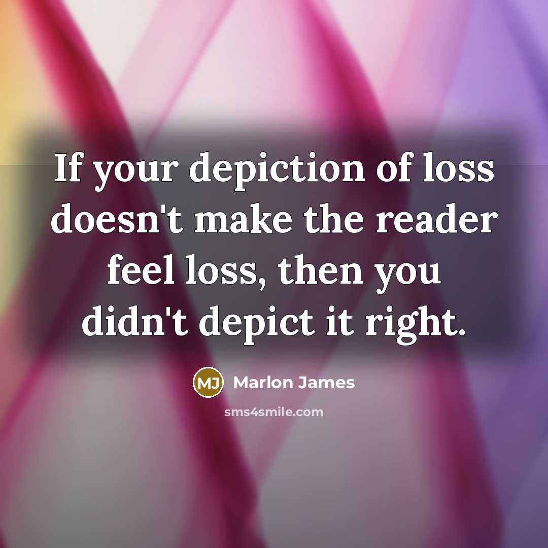 “If your depiction of loss doesn't make the reader feel…” quote by Marlon James