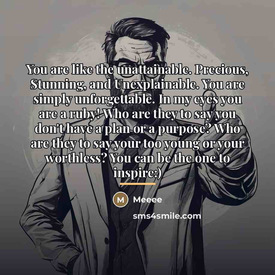 “You are like the unattainable. Precious, Stunning, and Unexplainable. You…” quote by Meeee